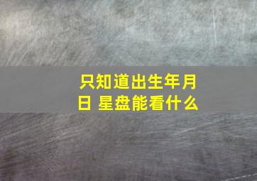 只知道出生年月日 星盘能看什么